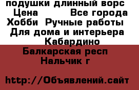 подушки длинный ворс  › Цена ­ 800 - Все города Хобби. Ручные работы » Для дома и интерьера   . Кабардино-Балкарская респ.,Нальчик г.